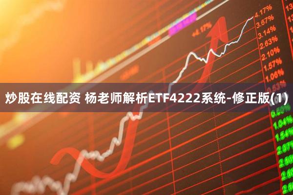 炒股在线配资 杨老师解析ETF4222系统-修正版(1)
