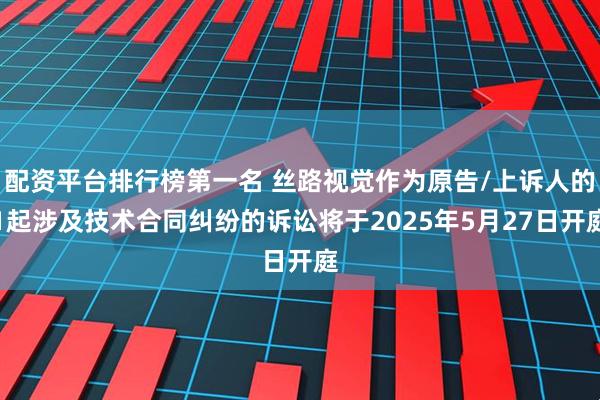 配资平台排行榜第一名 丝路视觉作为原告/上诉人的1起涉及技术合同纠纷的诉讼将于2025年5月27日开庭