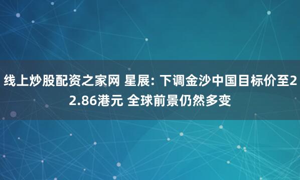 线上炒股配资之家网 星展: 下调金沙中国目标价至22.86港元 全球前景仍然多变