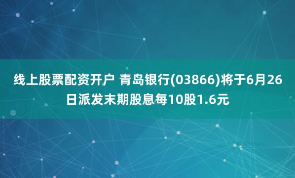 线上股票配资开户 青岛银行(03866)将于6月26日派发末期股息每10股1.6元