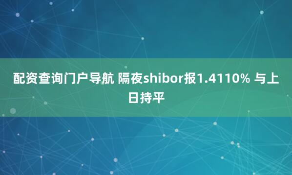 配资查询门户导航 隔夜shibor报1.4110% 与上日持平