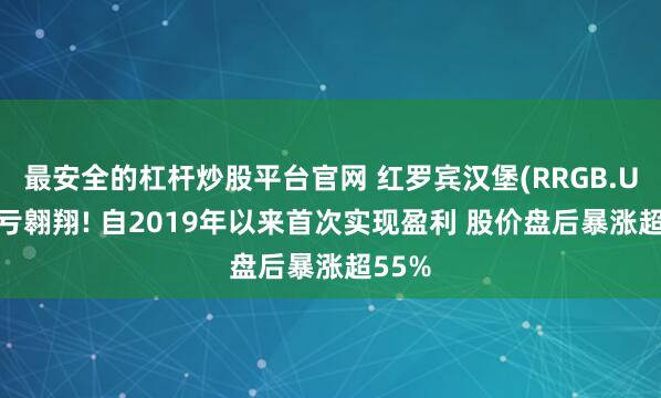 最安全的杠杆炒股平台官网 红罗宾汉堡(RRGB.US)扭亏翱翔! 自2019年以来首次实现盈利 股价盘后暴涨超55%