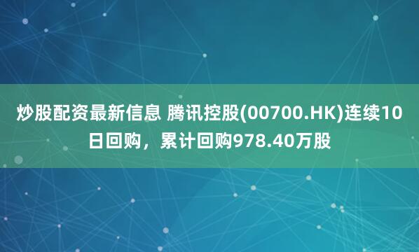 炒股配资最新信息 腾讯控股(00700.HK)连续10日回购，累计回购978.40万股