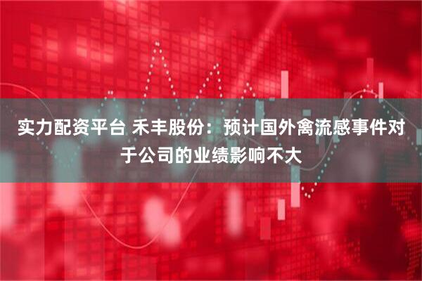 实力配资平台 禾丰股份：预计国外禽流感事件对于公司的业绩影响不大