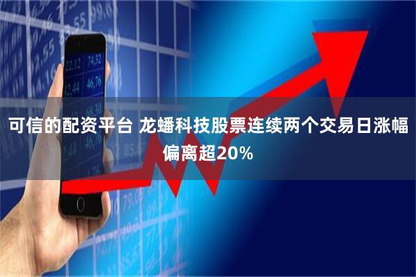 可信的配资平台 龙蟠科技股票连续两个交易日涨幅偏离超20%