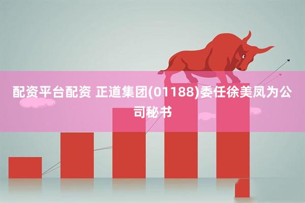 配资平台配资 正道集团(01188)委任徐美凤为公司秘书