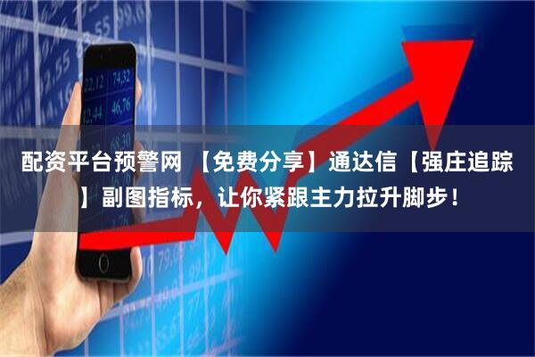配资平台预警网 【免费分享】通达信【强庄追踪】副图指标，让你紧跟主力拉升脚步！