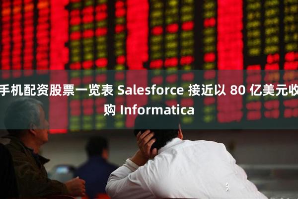 手机配资股票一览表 Salesforce 接近以 80 亿美元收购 Informatica