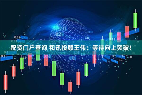 配资门户查询 和讯投顾王伟：等待向上突破！