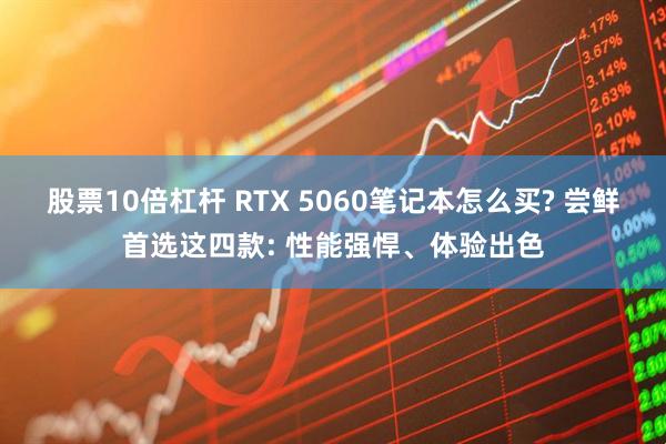股票10倍杠杆 RTX 5060笔记本怎么买? 尝鲜首选这四款: 性能强悍、体验出色