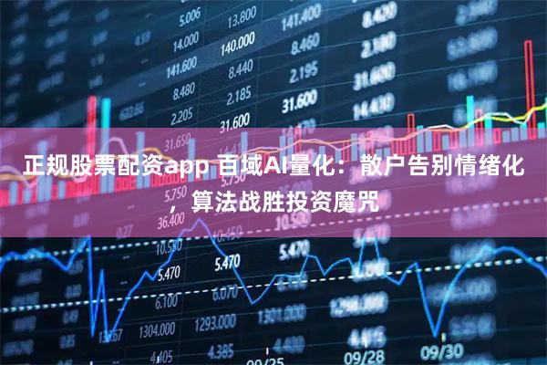 正规股票配资app 百域AI量化：散户告别情绪化，算法战胜投资魔咒